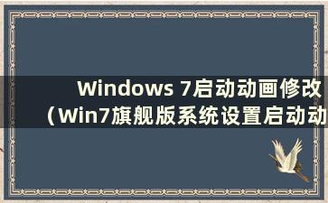 Windows 7启动动画修改（Win7旗舰版系统设置启动动画）